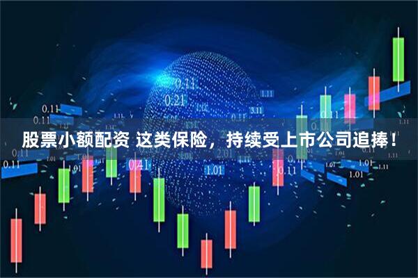 股票小额配资 这类保险，持续受上市公司追捧！