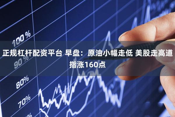 正规杠杆配资平台 早盘：原油小幅走低 美股走高道指涨160点