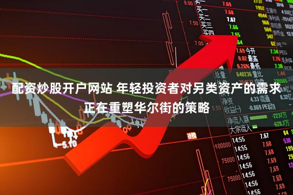 配资炒股开户网站 年轻投资者对另类资产的需求正在重塑华尔街的策略