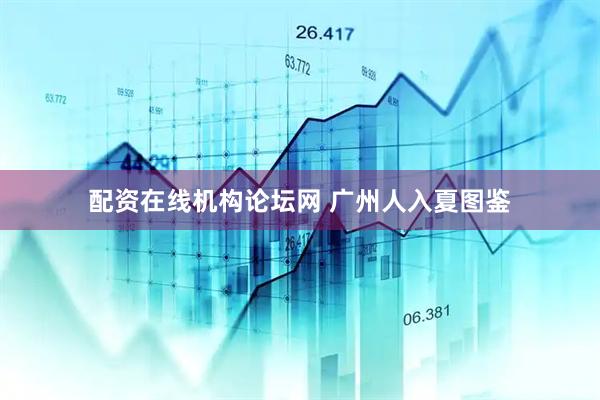 配资在线机构论坛网 广州人入夏图鉴