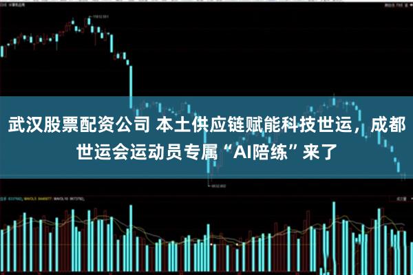 武汉股票配资公司 本土供应链赋能科技世运，成都世运会运动员专属“AI陪练”来了