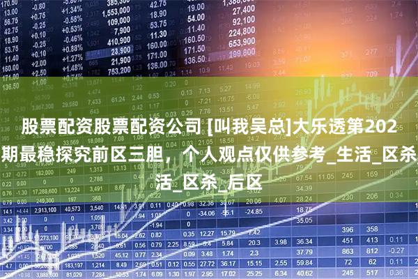 股票配资股票配资公司 [叫我吴总]大乐透第2025086期最稳探究前区三胆，个人观点仅供参考_生活_区杀_后区