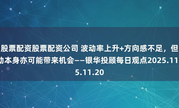 股票配资股票配资公司 波动率上升+方向感不足，但波动本身亦可能带来机会——银华投顾每日观点2025.11.20