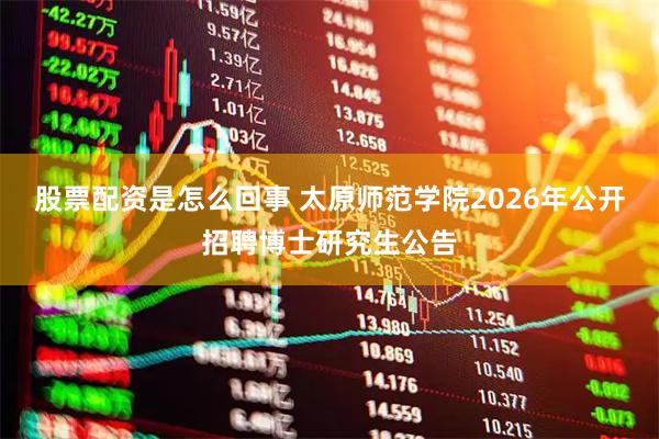 股票配资是怎么回事 太原师范学院2026年公开招聘博士研究生公告